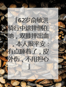 62岁俞敏洪骑行中途摔倒在地，双膝摔出血，本人报平安：有点睡着了，皮外伤，不用担心